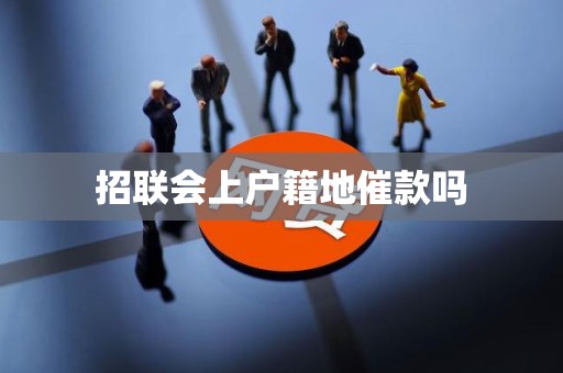 招联会上户籍地催款吗