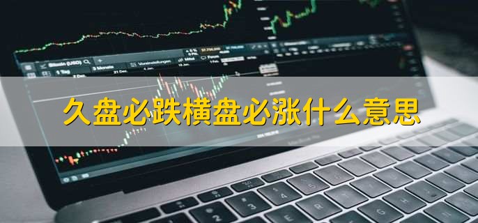 久盘必跌横盘必涨是什么意思_股票横盘的原因是什么_庄家为什么横盘两年