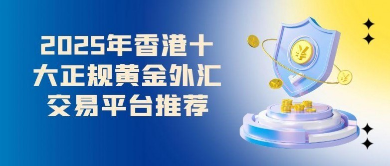 香港有哪些正规外汇黄金交易平台?推荐十大外汇平台,千万别选错