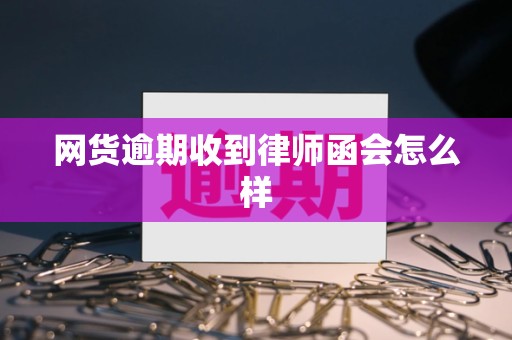 网货逾期收到律师函会怎么样