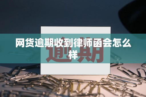 网货逾期收到律师函会怎么样