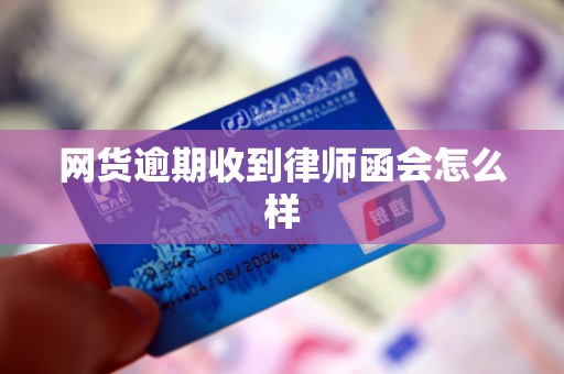 网货逾期收到律师函会怎么样