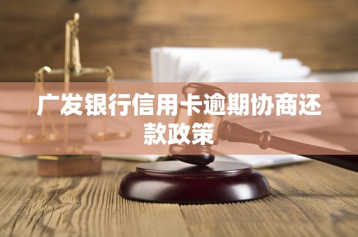 广发银行信用卡逾期协商还款政策