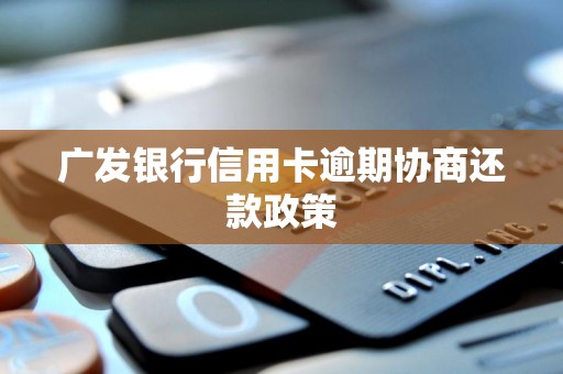 广发银行信用卡逾期协商还款政策