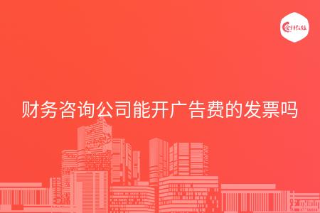 财务咨询公司能开广告费的发票吗