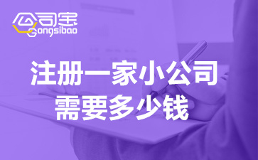 注册一家小公司需要多少钱(注册后需要的费用清单)