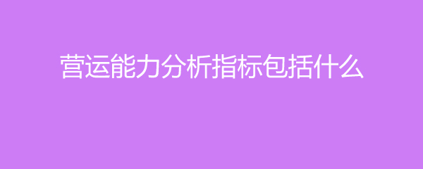 营运能力分析指标包括什么